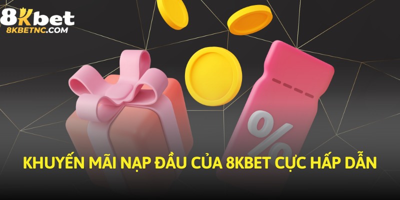 Khuyến mãi nạp đầu của 8KBET cực hấp dẫn