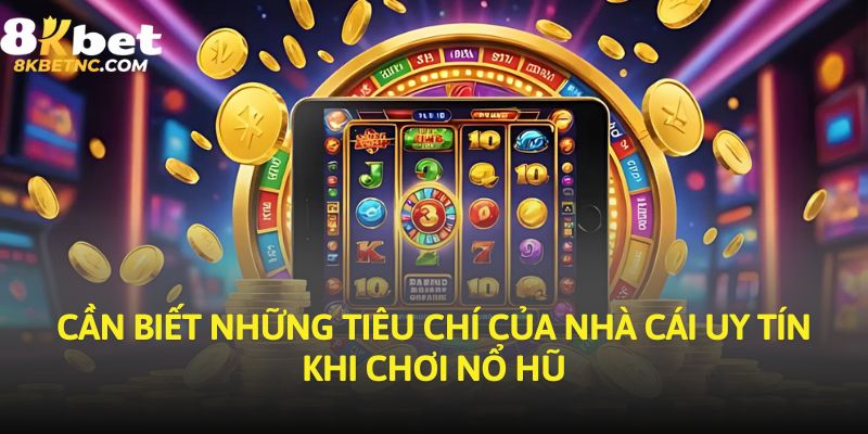 Cần biết những tiêu chí của nhà cái uy tín khi chơi nổ hũ
